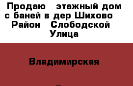 Продаю 2-этажный дом с баней в дер.Шихово  › Район ­ Слободской › Улица ­ Владимирская › Дом ­ 20 › Общая площадь дома ­ 72 › Площадь участка ­ 800 › Цена ­ 1 290 000 - Кировская обл., Киров г. Недвижимость » Дома, коттеджи, дачи продажа   